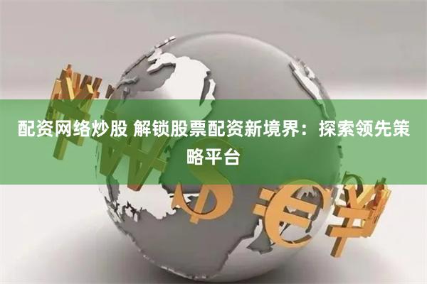 配资网络炒股 解锁股票配资新境界：探索领先策略平台