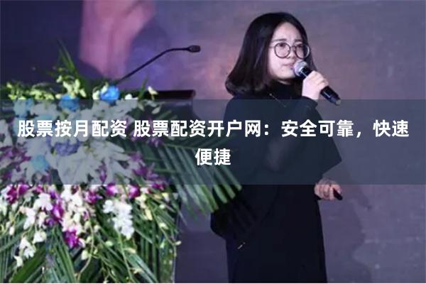 股票按月配资 股票配资开户网：安全可靠，快速便捷