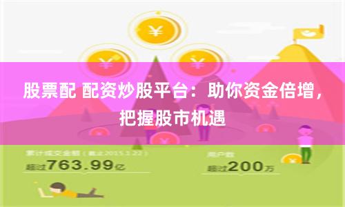 股票配 配资炒股平台：助你资金倍增，把握股市机遇