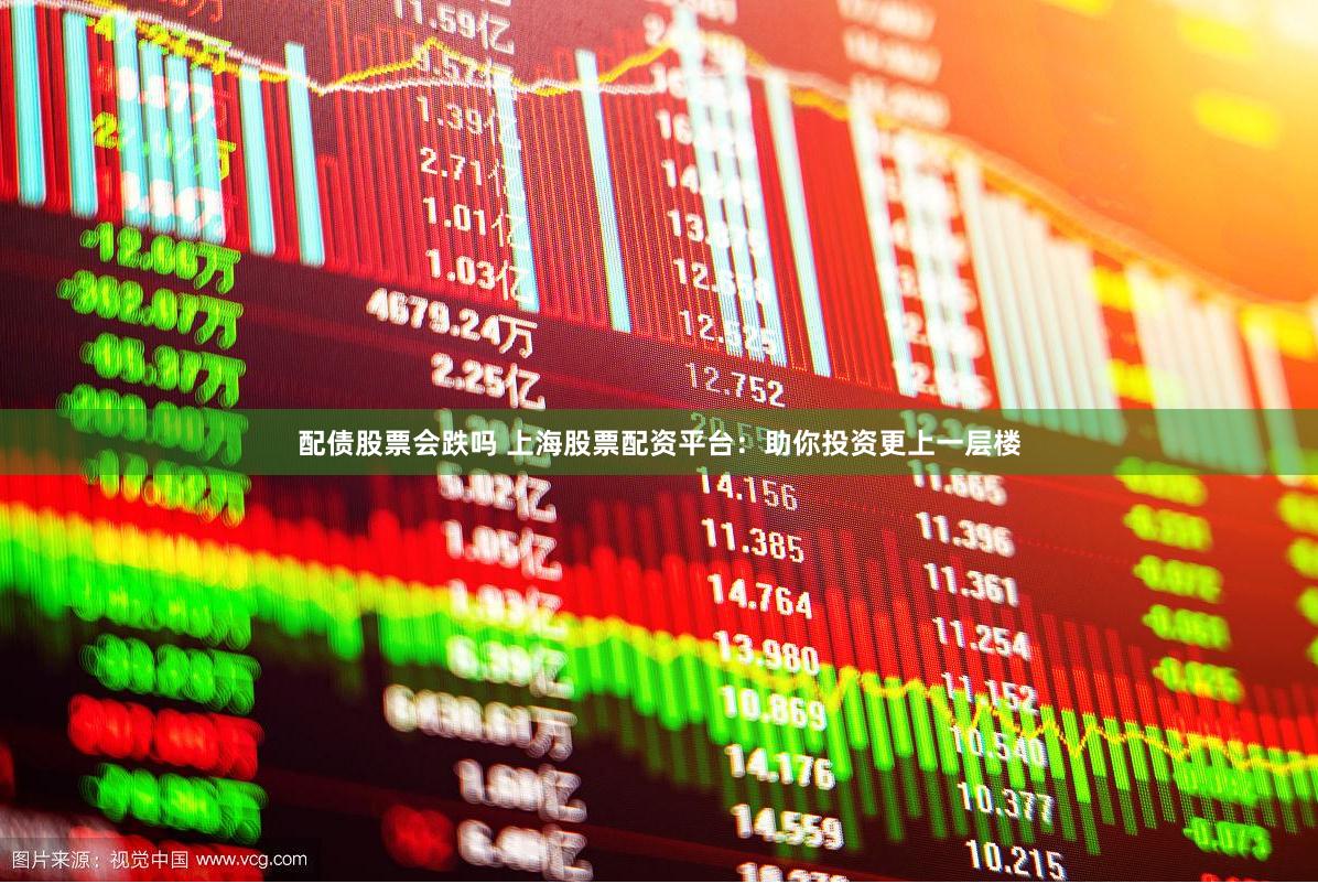 配债股票会跌吗 上海股票配资平台：助你投资更上一层楼