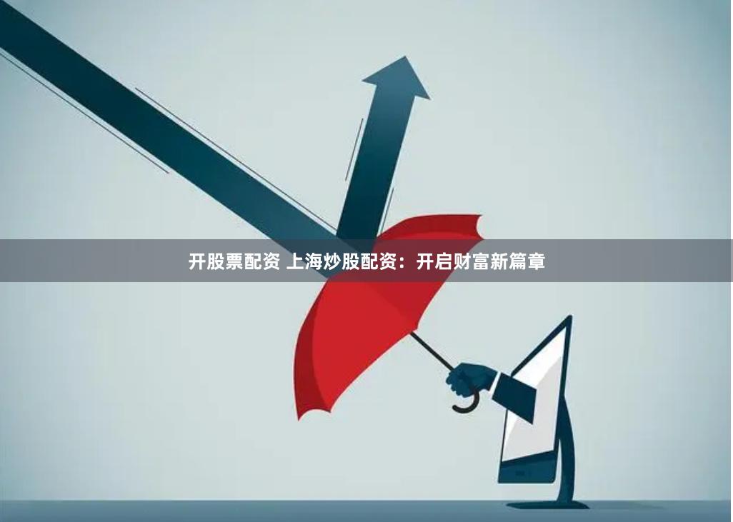开股票配资 上海炒股配资：开启财富新篇章