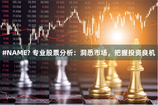 #NAME? 专业股票分析：洞悉市场，把握投资良机