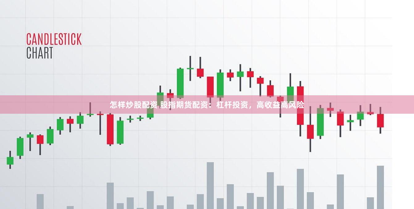 怎样炒股配资 股指期货配资：杠杆投资，高收益高风险