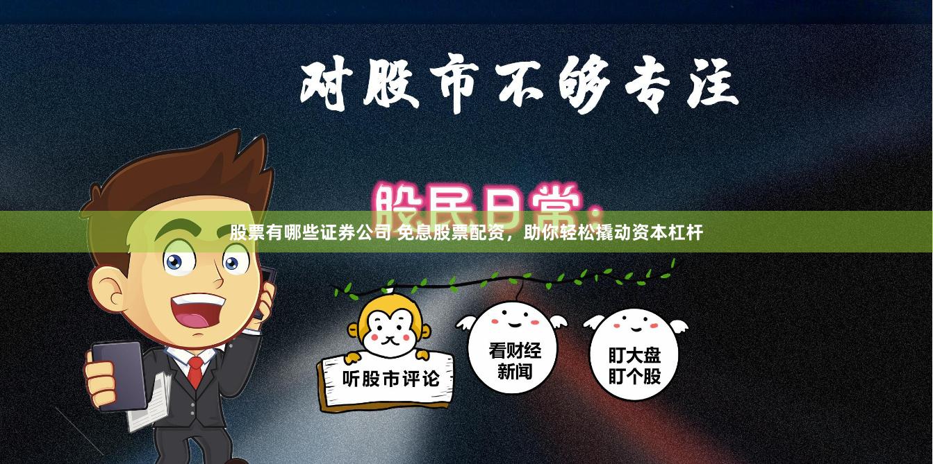 股票有哪些证券公司 免息股票配资，助你轻松撬动资本杠杆