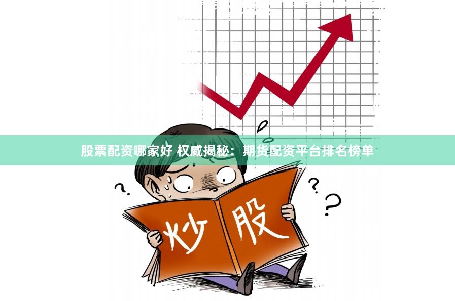 股票配资哪家好 权威揭秘：期货配资平台排名榜单