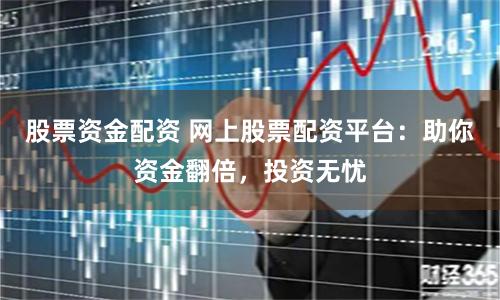 股票资金配资 网上股票配资平台：助你资金翻倍，投资无忧
