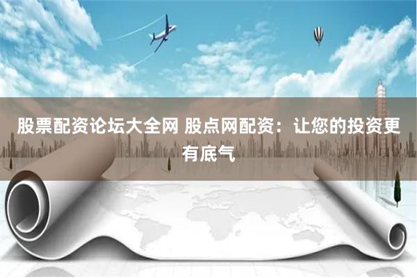 股票配资论坛大全网 股点网配资：让您的投资更有底气