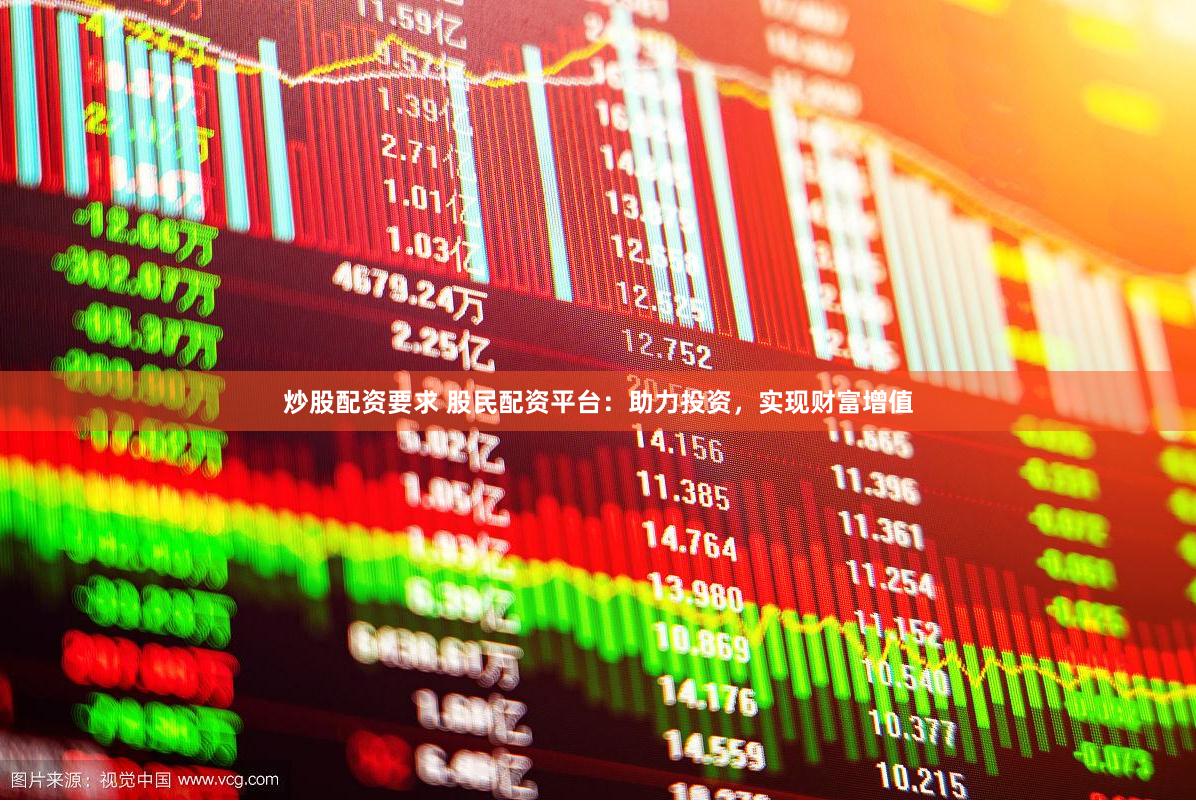 炒股配资要求 股民配资平台：助力投资，实现财富增值