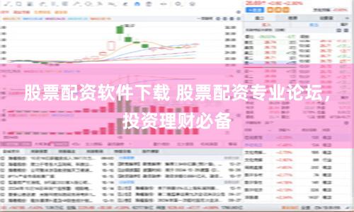 股票配资软件下载 股票配资专业论坛，投资理财必备