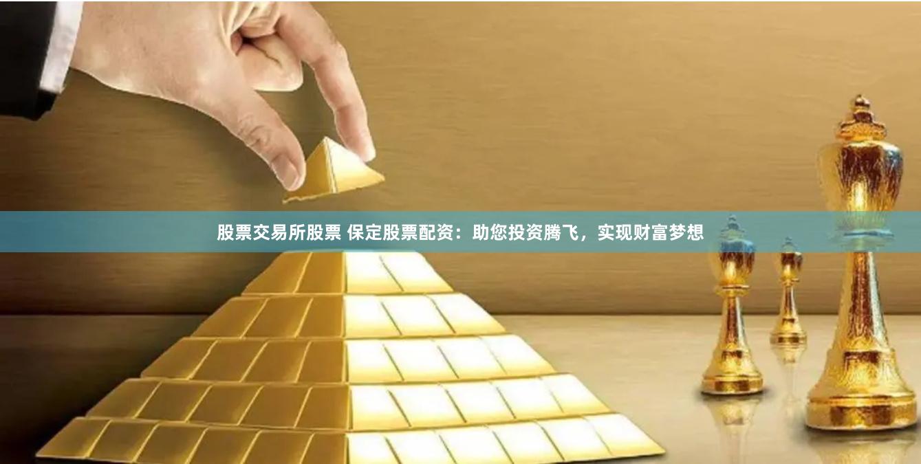 股票交易所股票 保定股票配资：助您投资腾飞，实现财富梦想