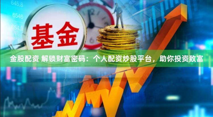 金股配资 解锁财富密码：个人配资炒股平台，助你投资致富