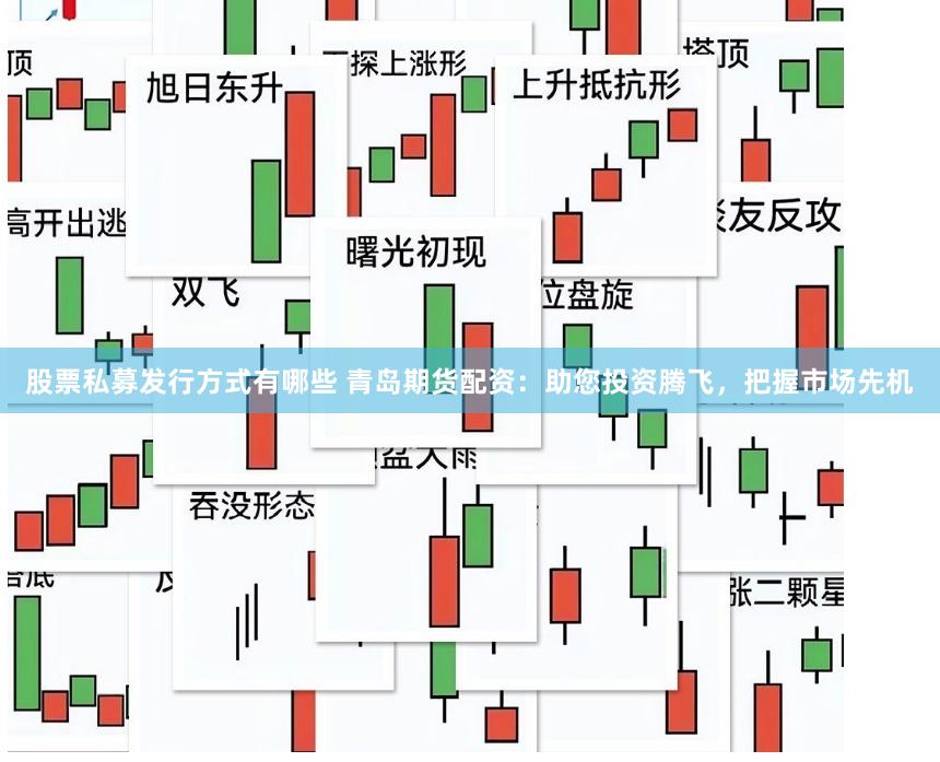 股票私募发行方式有哪些 青岛期货配资：助您投资腾飞，把握市场先机