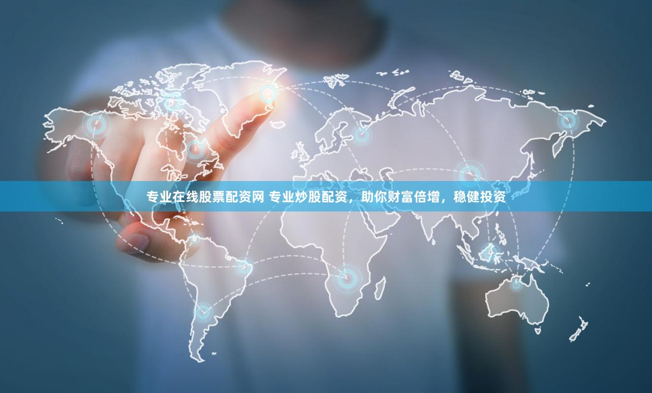 专业在线股票配资网 专业炒股配资,助你财富倍增,稳健投资
