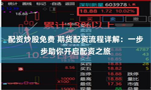 配资炒股免费 期货配资流程详解：一步步助你开启配资之旅