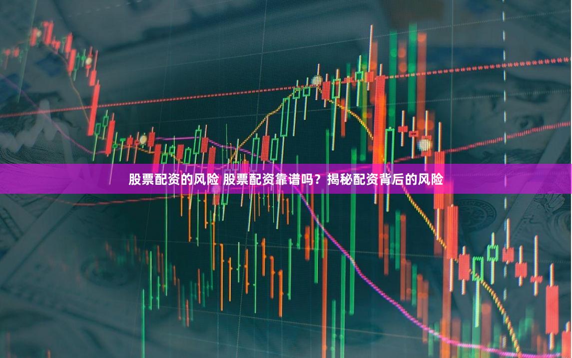 股票配资的风险 股票配资靠谱吗？揭秘配资背后的风险