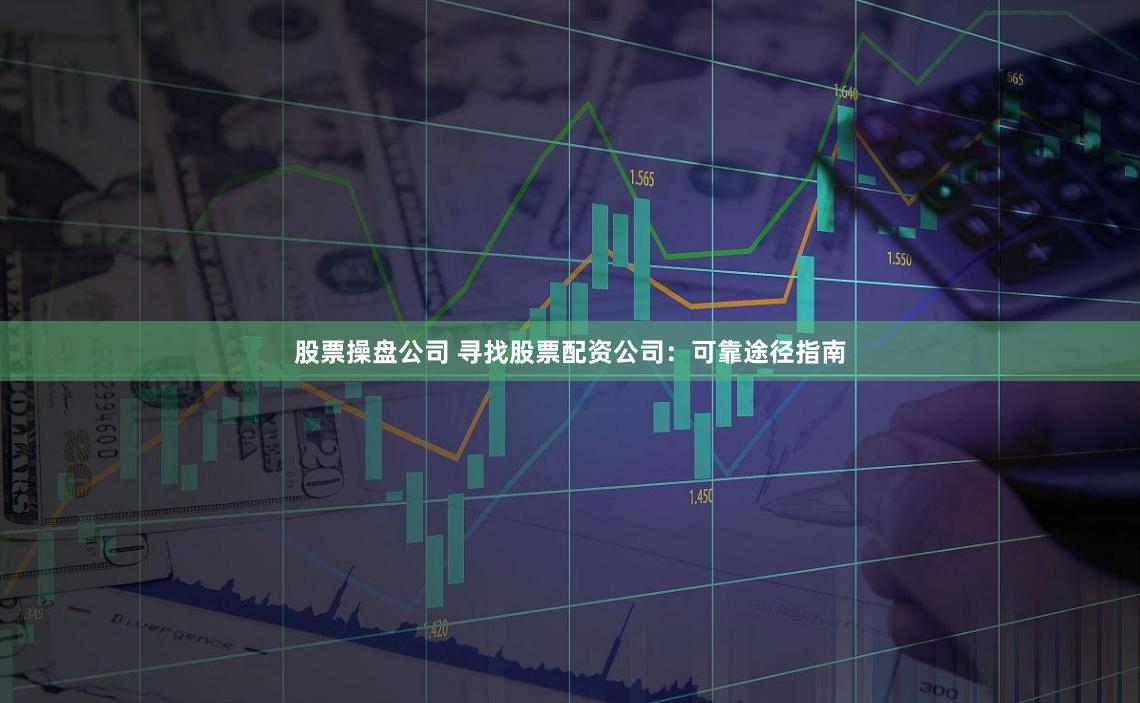 股票操盘公司 寻找股票配资公司：可靠途径指南