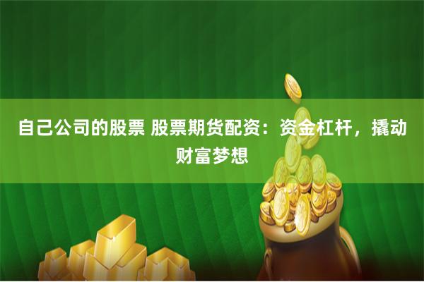 自己公司的股票 股票期货配资：资金杠杆，撬动财富梦想