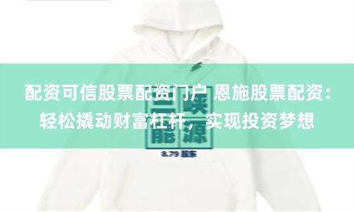 配资可信股票配资门户 恩施股票配资：轻松撬动财富杠杆，实现投资梦想