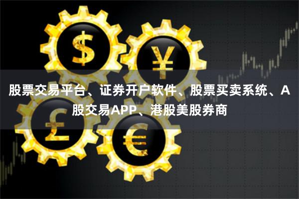 股票交易平台、证券开户软件、股票买卖系统、A股交易APP、港股美股券商