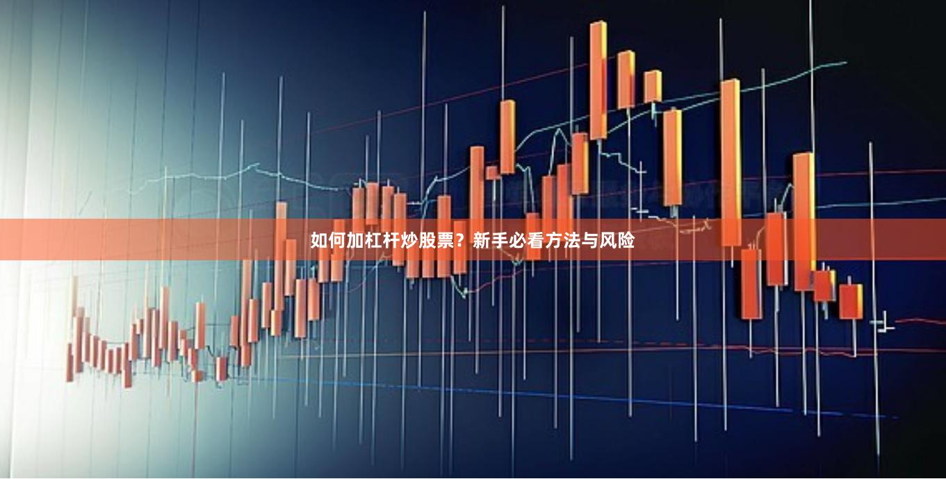 如何加杠杆炒股票？新手必看方法与风险