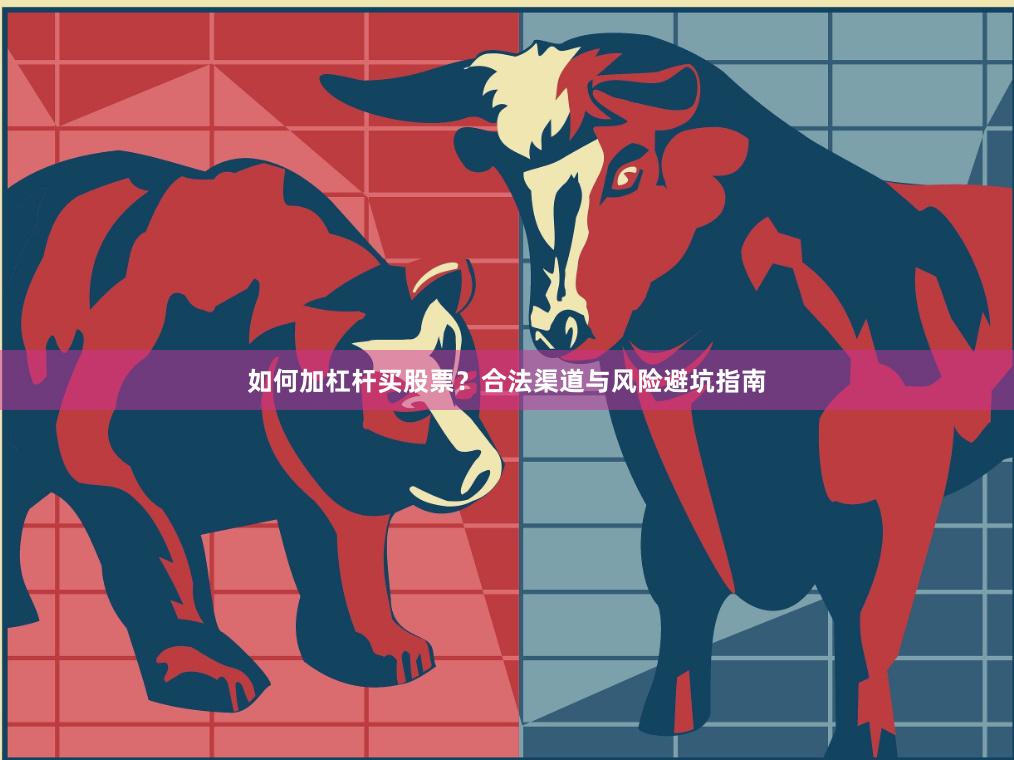 如何加杠杆买股票？合法渠道与风险避坑指南