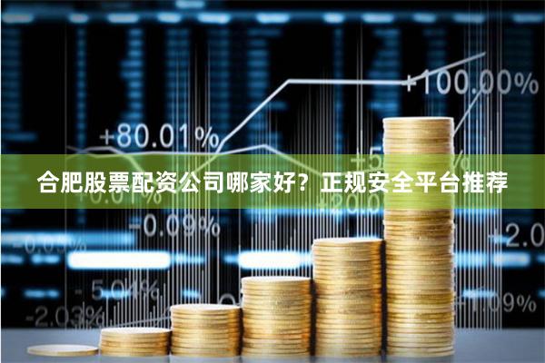 合肥股票配资公司哪家好？正规安全平台推荐