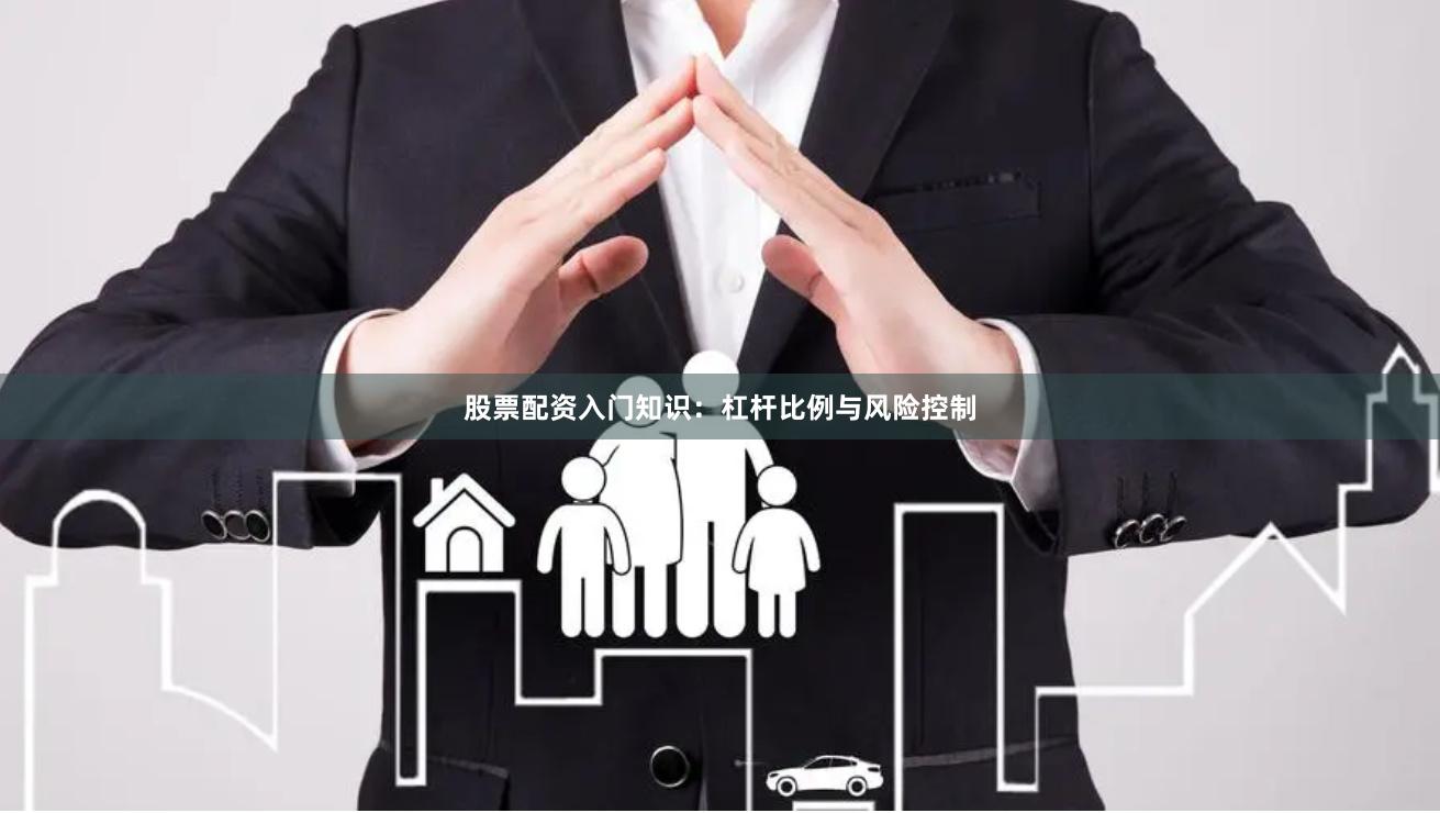 股票配资入门知识：杠杆比例与风险控制