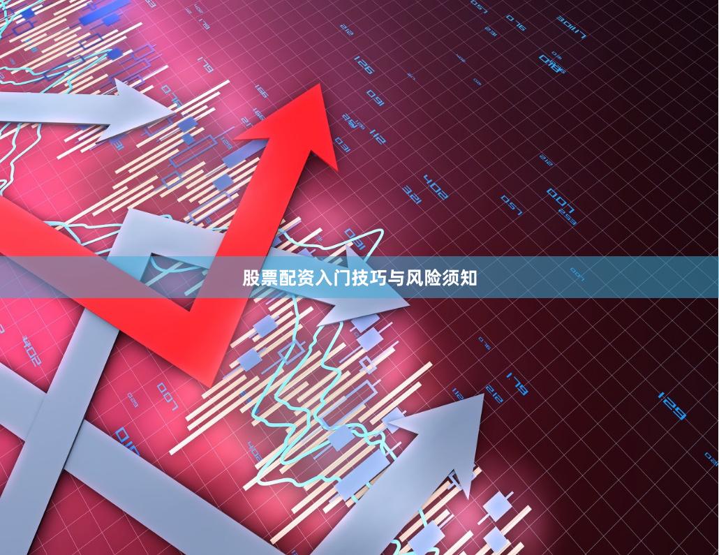 股票配资入门技巧与风险须知