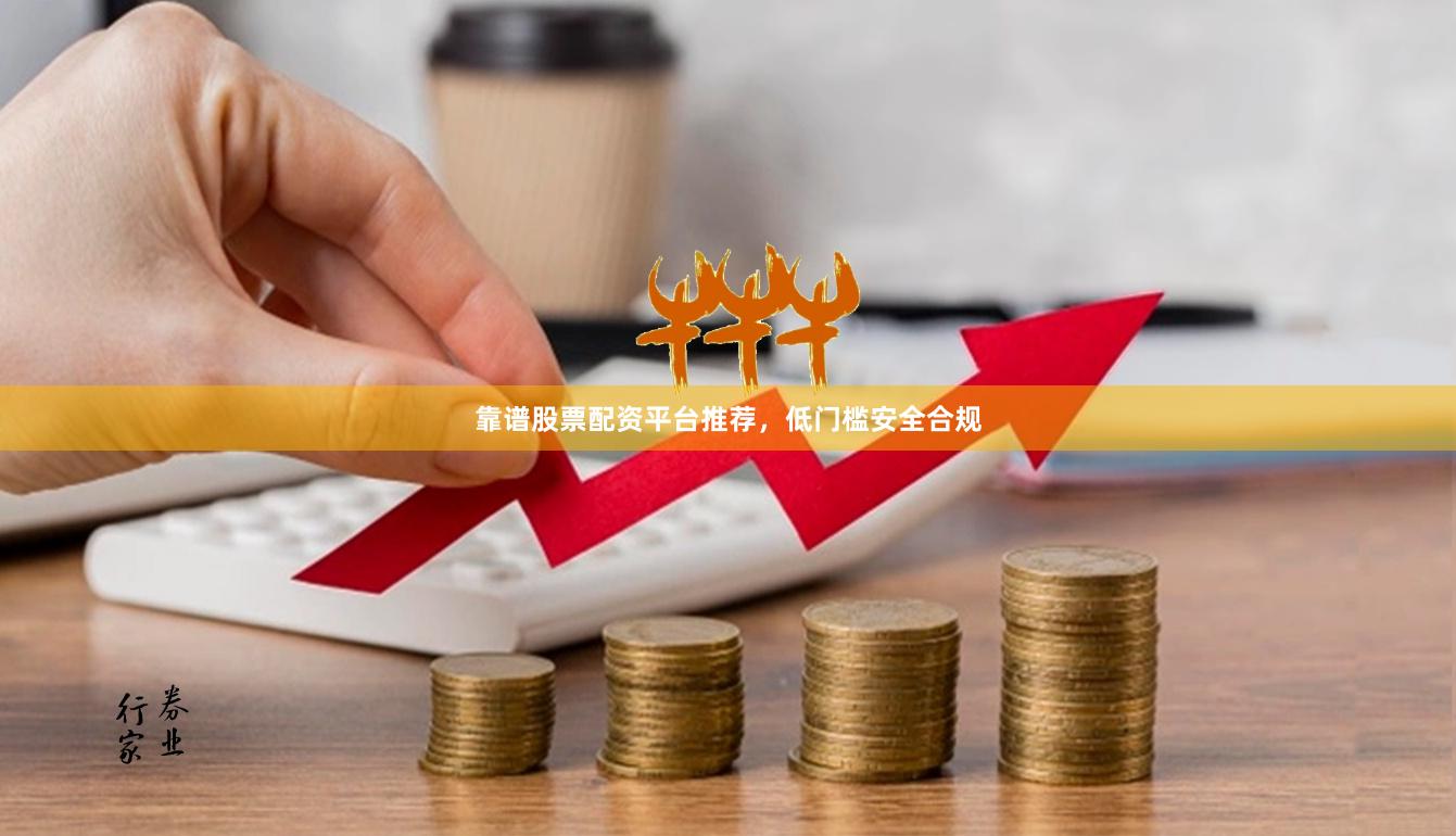 靠谱股票配资平台推荐，低门槛安全合规