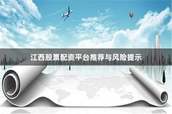 江西股票配资平台推荐与风险提示