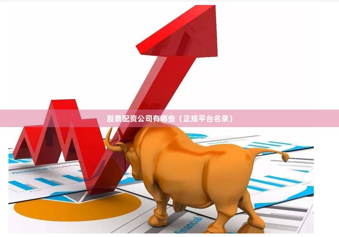 股票配资公司有哪些（正规平台名录）