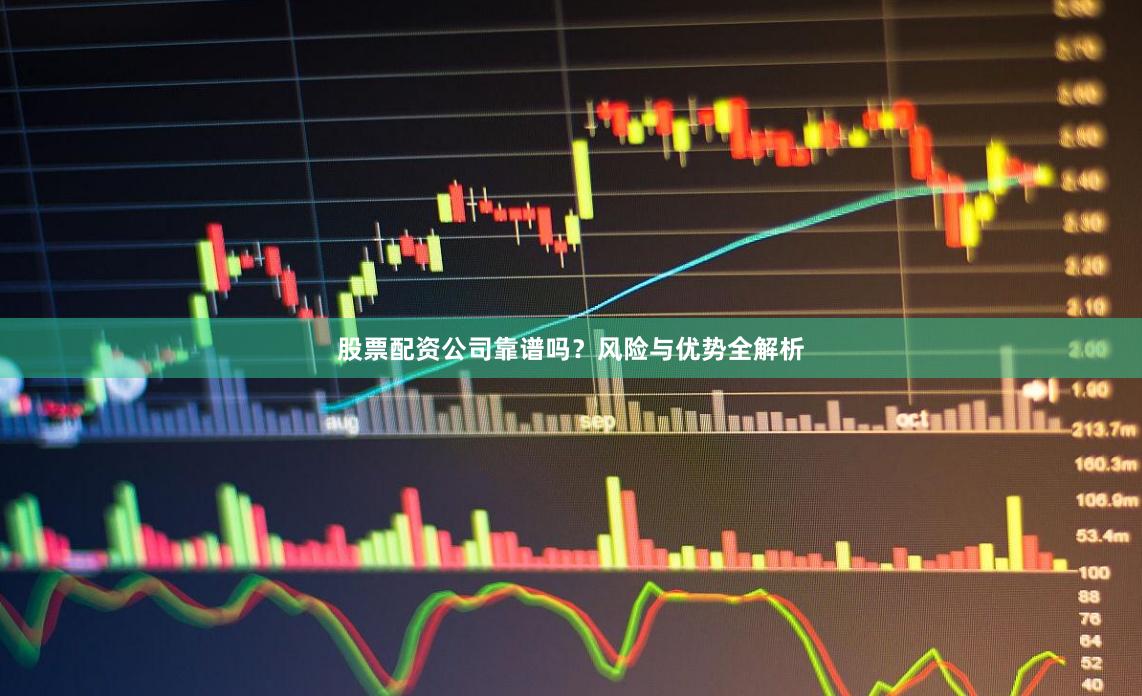 股票配资公司靠谱吗？风险与优势全解析