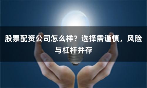股票配资公司怎么样？选择需谨慎，风险与杠杆并存
