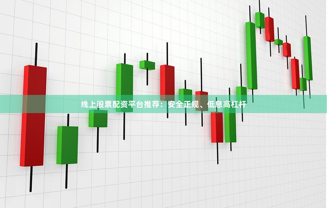线上股票配资平台推荐:安全正规、低息高杠杆