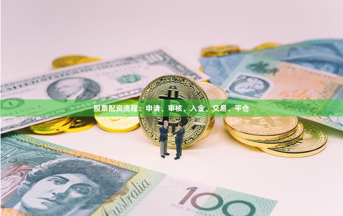 股票配资流程：申请、审核、入金、交易、平仓