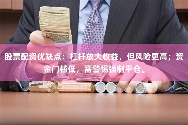 股票配资优缺点：杠杆放大收益，但风险更高；资金门槛低，需警惕强制平仓。