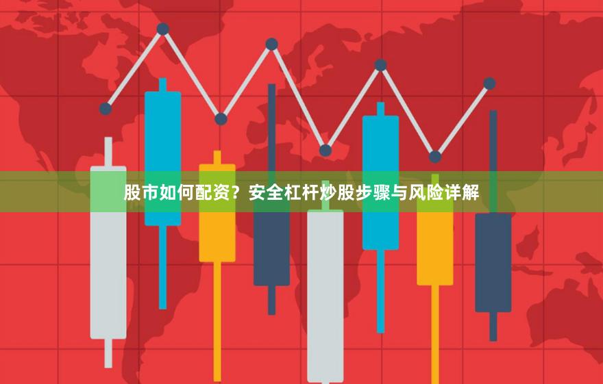 股市如何配资？安全杠杆炒股步骤与风险详解