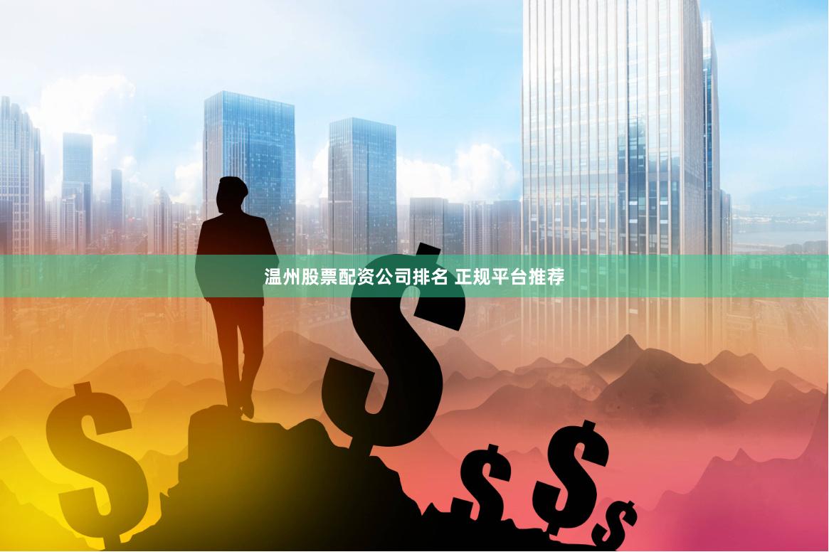 温州股票配资公司排名 正规平台推荐