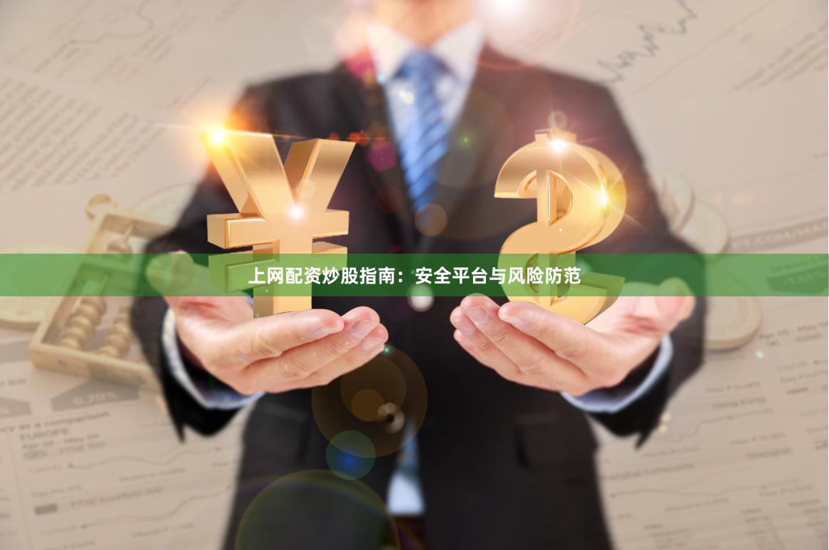 上网配资炒股指南:安全平台与风险防范