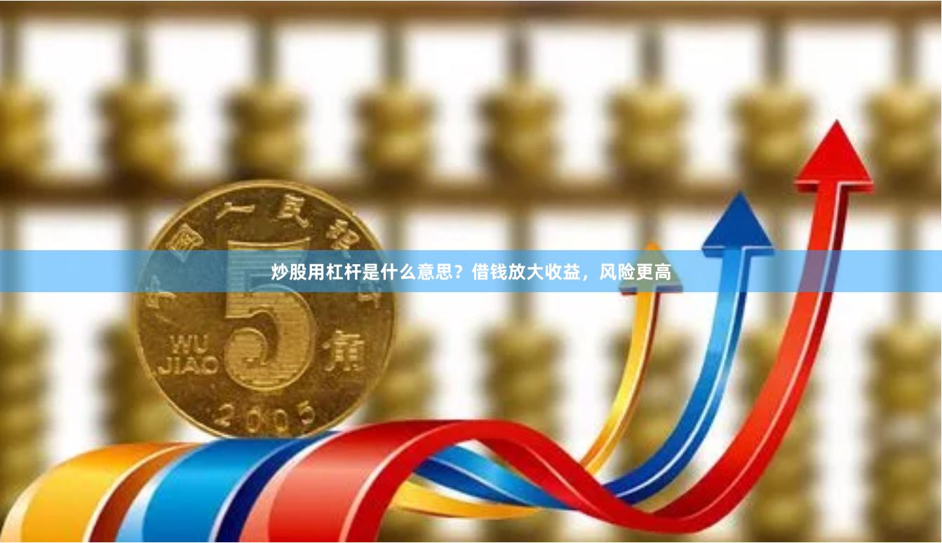炒股用杠杆是什么意思？借钱放大收益，风险更高