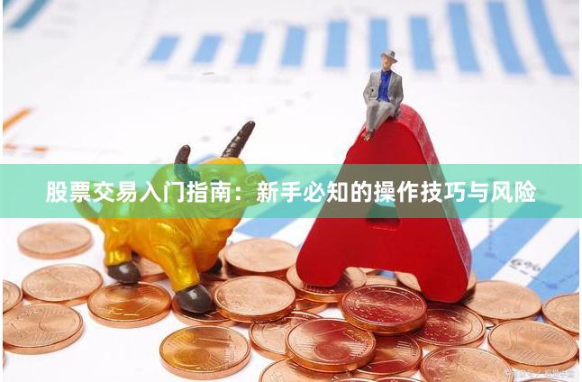 股票交易入门指南：新手必知的操作技巧与风险