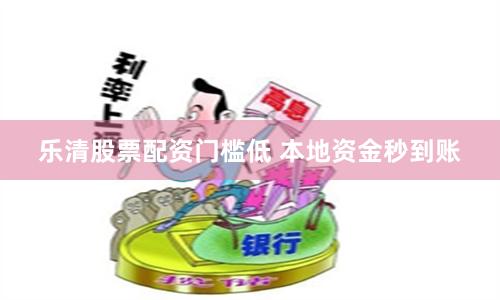 乐清股票配资门槛低 本地资金秒到账