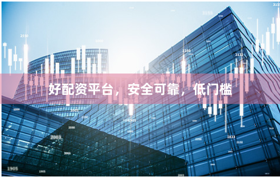 好配资平台，安全可靠，低门槛