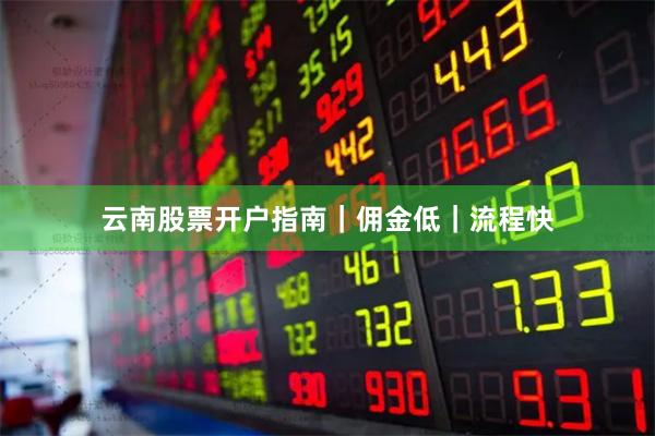 云南股票开户指南｜佣金低｜流程快