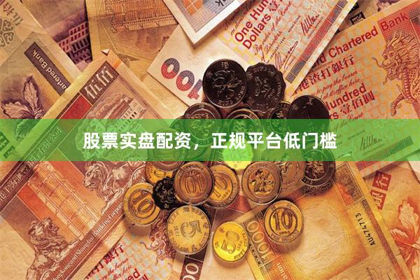 股票实盘配资，正规平台低门槛