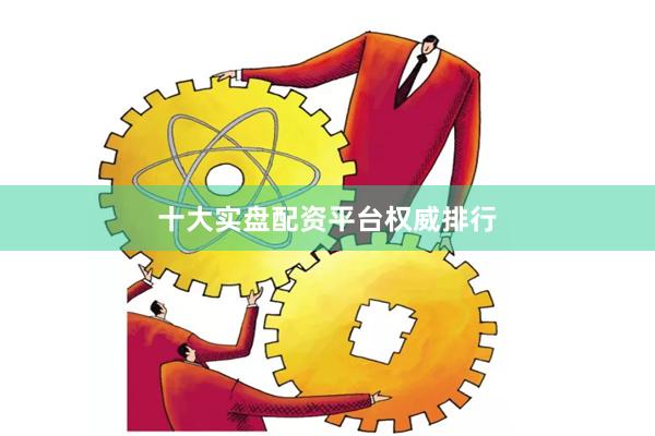 十大实盘配资平台权威排行