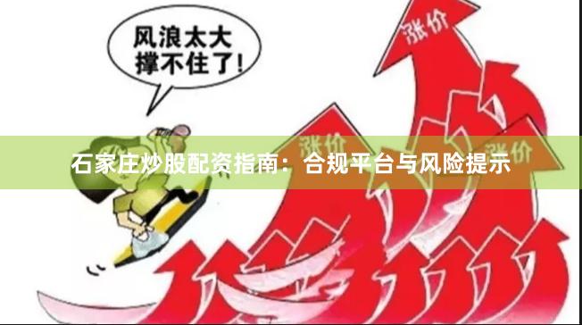 石家庄炒股配资指南：合规平台与风险提示