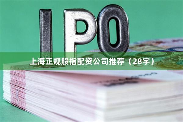 上海正规股指配资公司推荐（28字）