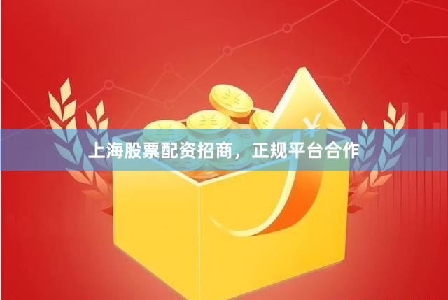 上海股票配资招商，正规平台合作