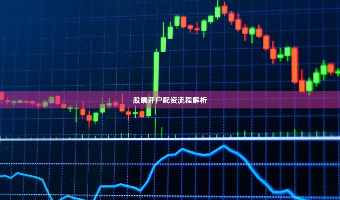 股票开户配资流程解析